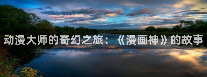耽漫网之家的最新章节免费阅读：动漫大师的奇幻之旅：《漫画神》的故事